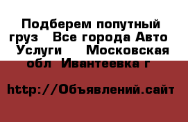 Подберем попутный груз - Все города Авто » Услуги   . Московская обл.,Ивантеевка г.